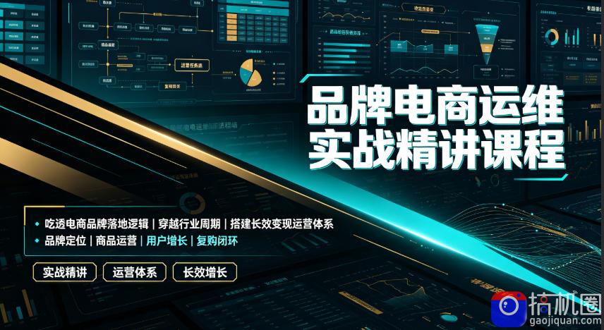品牌电商运维实战精讲课程｜吃透电商品牌落地逻辑、穿越行业周期、搭建长效变现运营体系