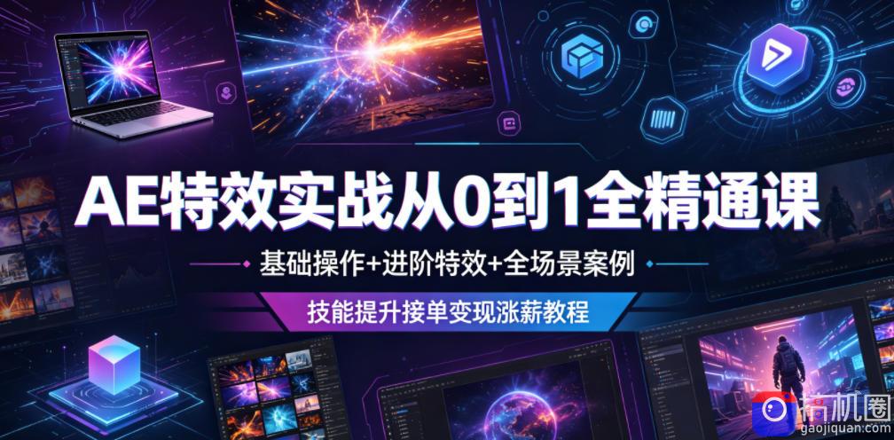 AE特效实战从0到1全精通课，基础操作 进阶特效 全场景案例，技能提升接单变现涨薪教程