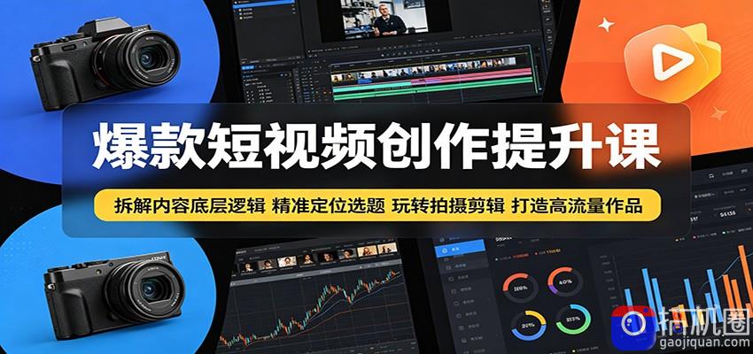 爆款短视频创作提升课：拆解内容底层逻辑，精准定位选题玩转拍摄剪辑打造高流量作品