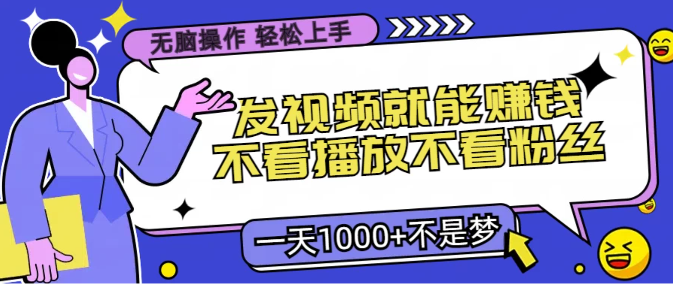 无脑操作，发视频就能赚钱，不看播放不看粉丝，小白轻松上手，一天1000 不是梦
