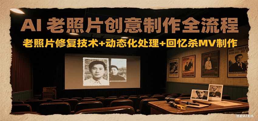 AI老照片创意制作全流程：老照片修复技术 动态化处理 回忆杀MV制作