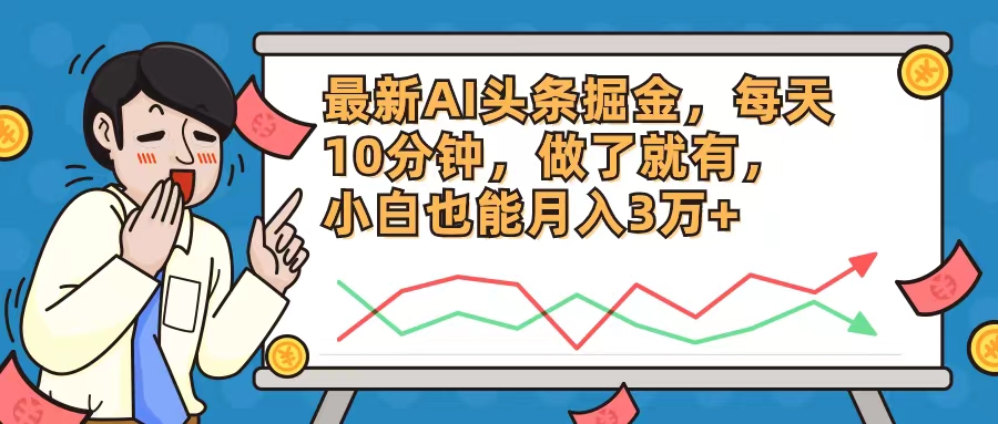 （12021期）最新AI头条掘金，每天10分钟，做了就有，小白也能月入3万 