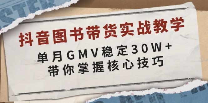 (13890期)抖音图书带货实战教学,单月GMV稳定30W ,带你掌握核心技巧