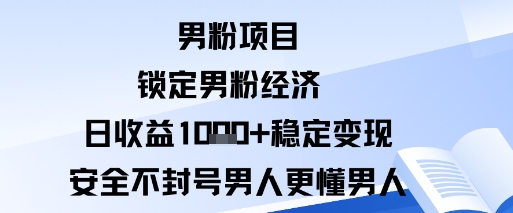 男粉项目：锁定男粉经济日收益1k 稳定变现安全不封号，男人更懂男人