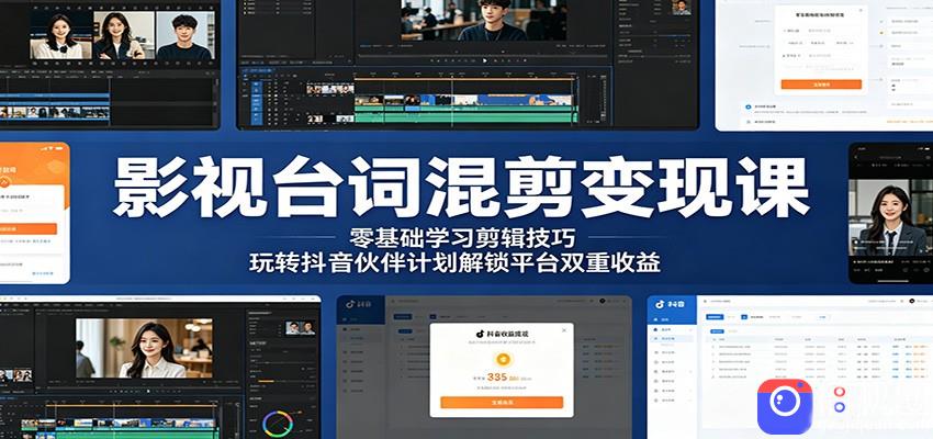 影视台词混剪变现课：零基础学习剪辑技巧，玩转抖音伙伴计划解锁平台双重收益