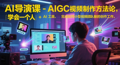 AI导演课-AIGC视频制作方法论,学会一个人 AI工具,完成如同小型视频团队般的创作工作,实现导演梦