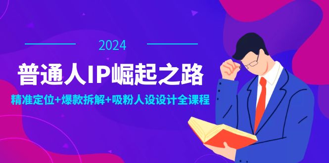 （12399期）普通人IP崛起之路：打造个人品牌，精准定位 爆款拆解 吸粉人设设计全课程