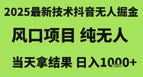2025最新技术抖音无人掘金，风口项目，纯无人，当天拿结果日入1k 【揭秘】