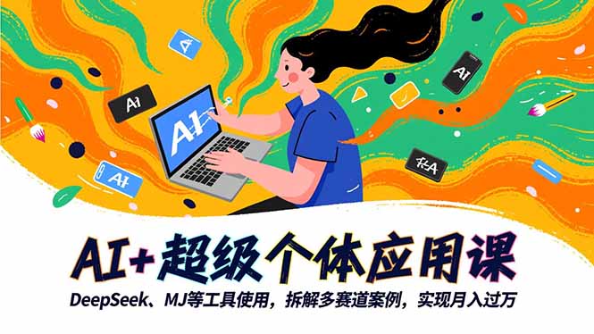 AI 超级个体应用课，DeepSeek,MJ等工具使用,拆解多赛道案例，实现月入过万