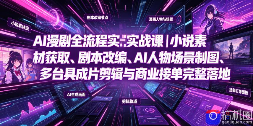 AI漫剧全流程实战课｜小说素材获取、剧本改编、AI人物场景制图、多工具成片剪辑、平台付费变现与商业接单完整落地