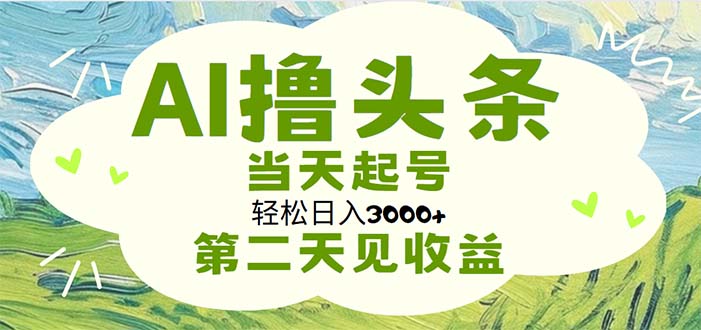 （11426期）AI撸头条，轻松日入3000 无脑操作，当天起号，第二天见收益