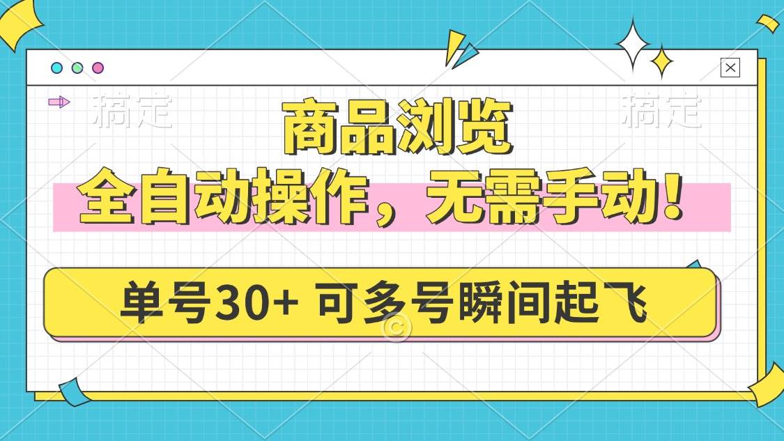 （14131期）商品浏览，全自动操作，无需手动，单号一天30 ，多号矩阵，瞬间起飞
