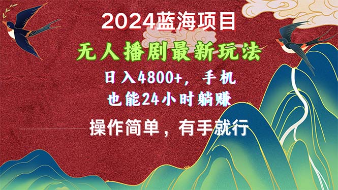 （10897期）2024蓝海项目，无人播剧最新玩法，日入4800 ，手机也能操作简单有手就行