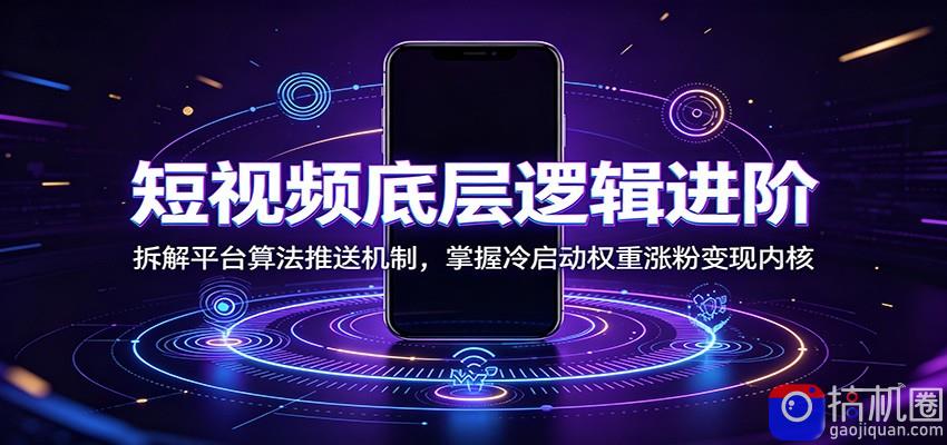 短视频底层逻辑进阶：拆解平台算法推送机制，掌握冷启动权重涨粉变现内核