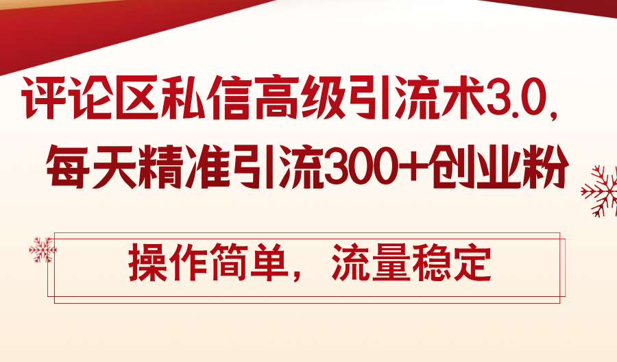 （12145期）评论区私信高级引流术3.0，每天精准引流300 创业粉，操作简单，流量稳定