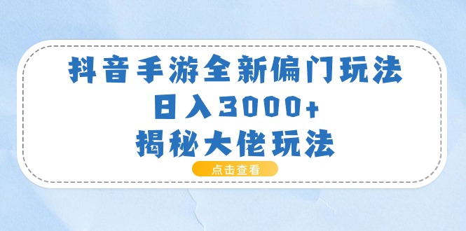 （11075期）抖音手游全新偏门玩法，日入3000 ，揭秘大佬玩法