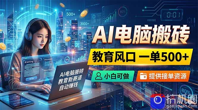 AI电脑搬砖，教育风口一单500 ，小白可做，提供接单资源