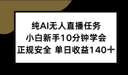 纯AI无人直播任务，小白新手10分钟学会 ，正规安全，单日收益140 