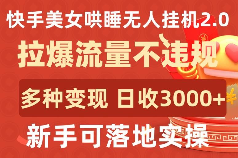 快手美女哄睡无人挂机2.0.拉爆流量不违规，多种变现途径，日收3000 ，新手可落地实操【揭秘】