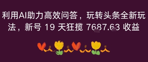 利用AI助力高效问答，玩转头条全新玩法，新号19 天狂揽 7k 收益