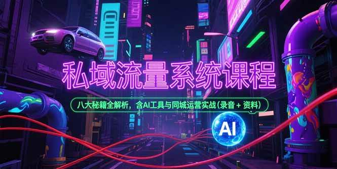 （15284期）私域流量系统课程，八大秘籍全解析，含AI工具与同城运营实战(录音 资料)
