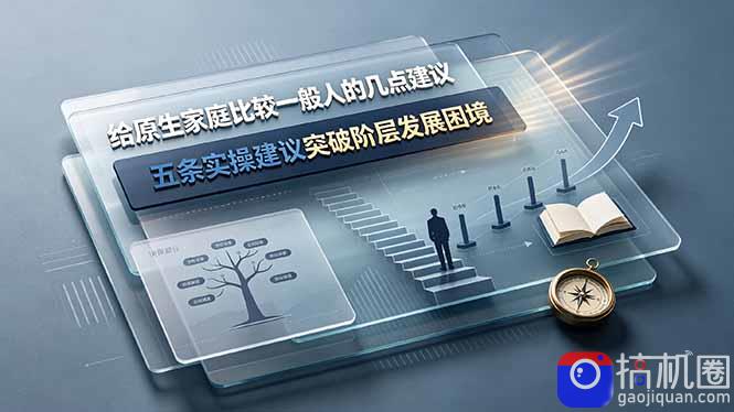 付费文章：给原生家庭比较一般人的几点建议，五条实操建议突破阶层发展困境