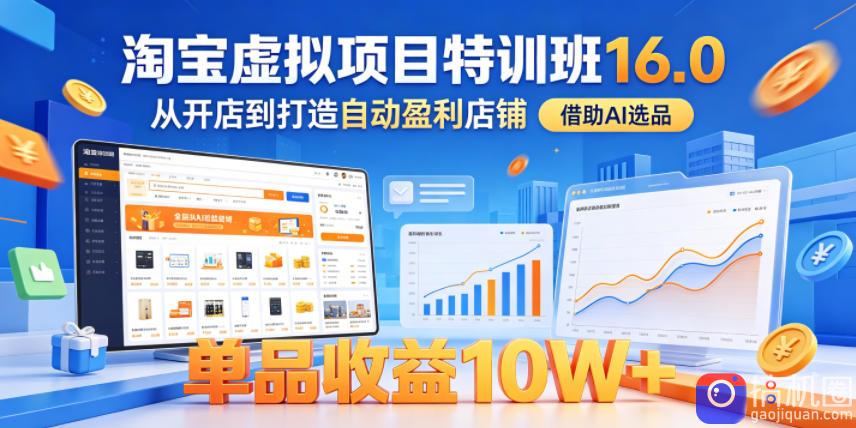 淘宝虚拟项目特训班16.0，从开店到打造自动盈利店铺，借助AI选品，单品收益10W (更新5月)