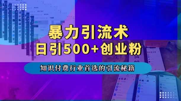暴力引流术，专业知识付费行业首选的引流秘籍，一天暴流500 创业粉，五个手机流量接不完!