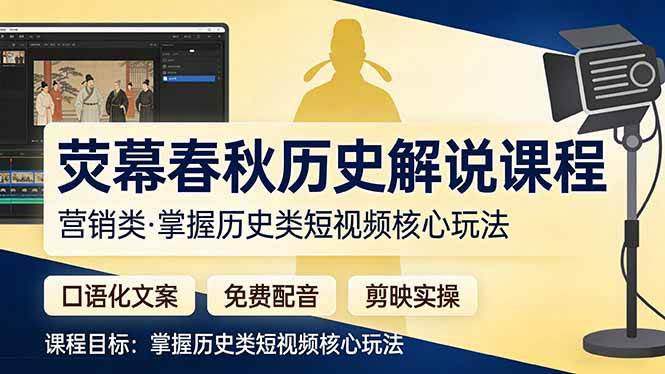 （17686期）荧幕春秋历史(营销类）解说课程：口语化文案 免费配音 剪映实操，掌握历史类短视频核心玩法