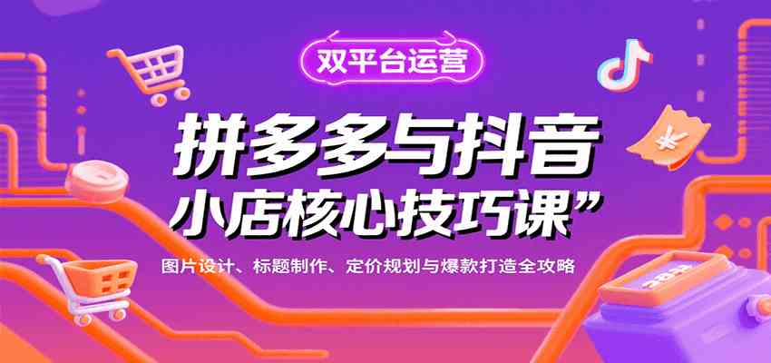 拼多多与抖音小店核心技巧课，图片设计、标题制作、定价规划与爆款打造全攻略