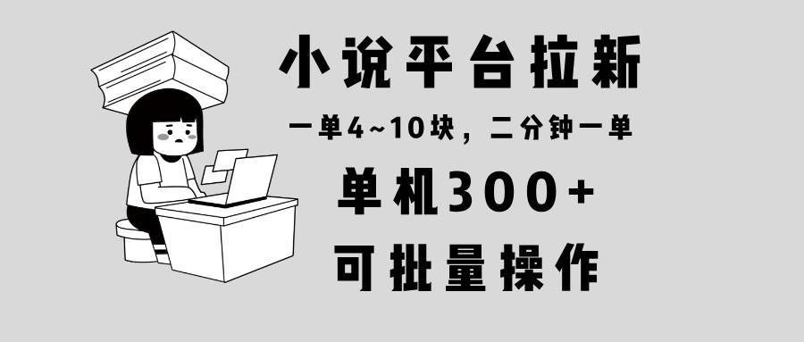 （13800期）小说平台拉新，单机300 ，两分钟一单4~10块，操作简单可批量。