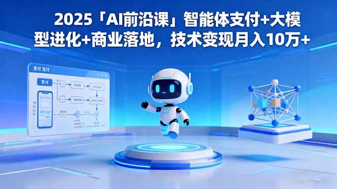（16459期）2025「AI前沿课」智能体支付 大模型进化 商业落地，技术变现月入10万 