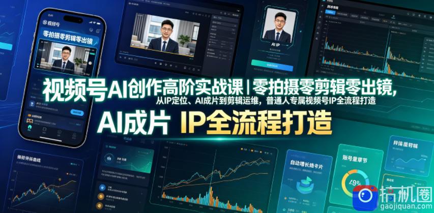 视频号AI创作高阶实战课｜零拍摄零剪辑零出镜，从IP定位、AI成片到剪辑运维，普通人专属视频号IP全流程打造