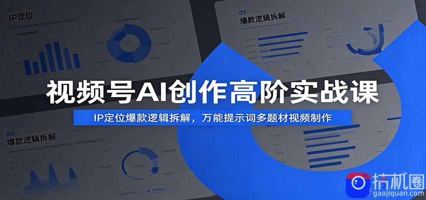 视频号AI创作高阶实战课：IP定位爆款逻辑拆解，万能提示词多题材视频制作