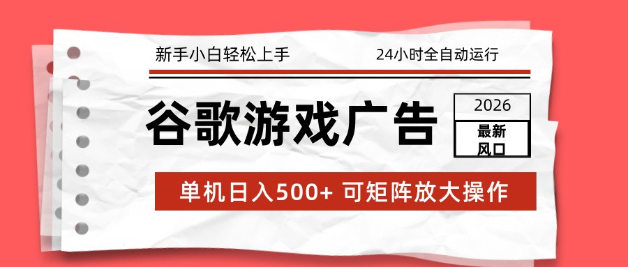 2026最新谷歌游戏广告 单机日入500 24小时全自动运行,新手小白轻松玩转