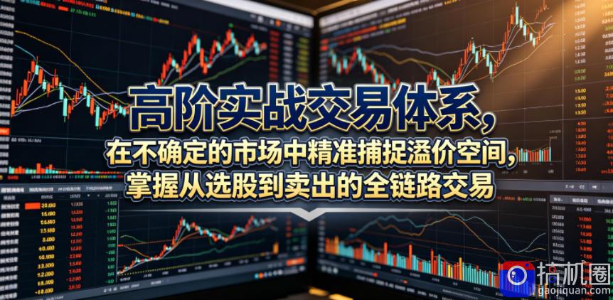高阶实战交易体系,在不确定的市场中精准捕捉溢价空间,掌握从选股到卖出的全链路交易心法(更新6月)