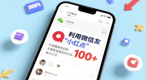 利用微信朋友圈”小红点”功能，引流精准创业粉，无需剪辑视频发布作品，单日引流100 
