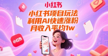 小红书项目玩法，利用AI快速涨粉，月收入平均1w 