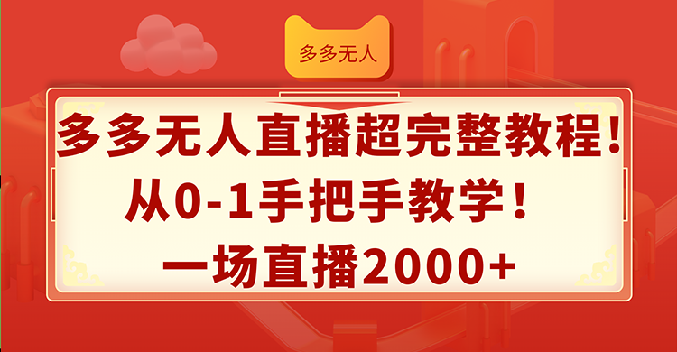 （12008期）多多无人直播超完整教程!从0-1手把手教学！一场直播2000 