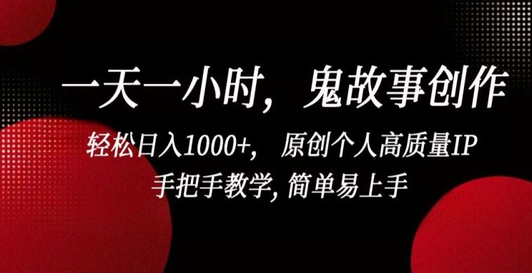 一天一小时，鬼故事创作， 轻松日入1000 ， 原创个人高质量IP，手把手教学, 简单易上手【揭秘】