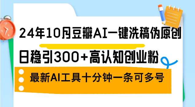 （12871期）24年10月豆瓣AI一键洗稿伪原创，日稳引300 高认知创业粉，最新AI工具十…