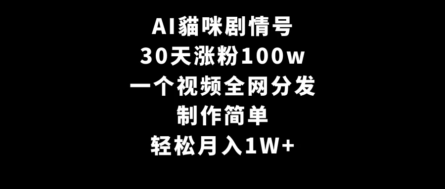 AI貓咪剧情号，30天涨粉100w，制作简单，一个视频全网分发，轻松月入1W 