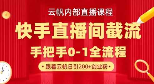 云帆内部直播课·快手直播间截流玩法，日引100 创业粉