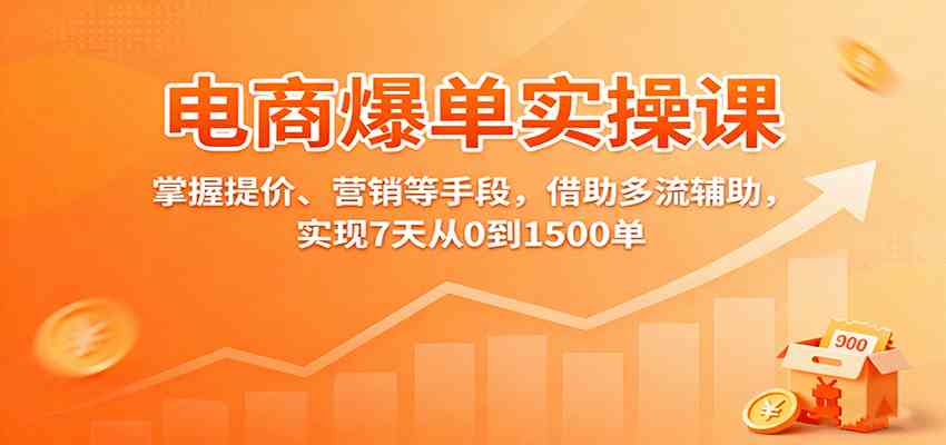 电商爆单实操课:掌握提价、营销等手段,借助多流辅助,实现7天从0到1500单