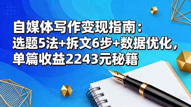 （16378期）自媒体写作变现指南：选题5法 拆文6步 数据优化，单篇收益2243元秘籍