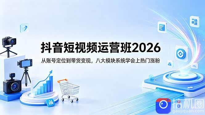 抖音短视频运营班2026:从账号定位到带货变现,八大模块系统学会上热门涨粉