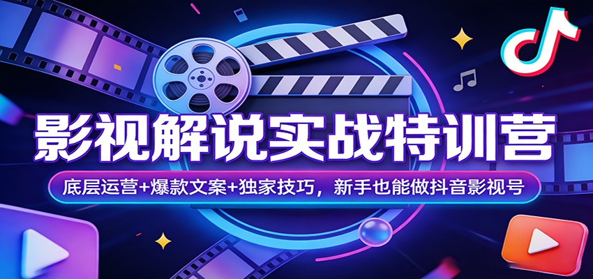 影视解说实战特训营：底层运营 爆款文案 独家技巧，新手也能做抖音影视号