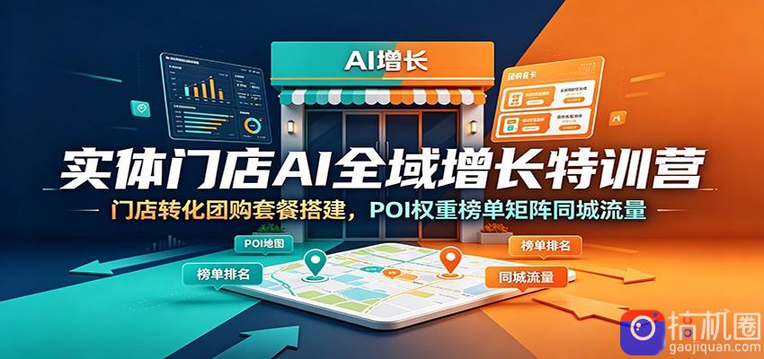 实体门店AI全域增长特训营：门店转化团购套餐搭建，POI权重榜单矩阵同城流量