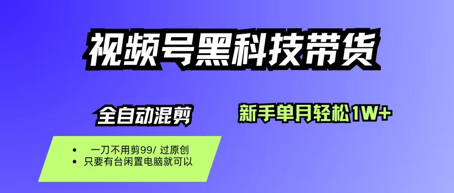 （16321期）视频号黑科技短视频带货，新手也能单月到手1W ，一刀不用剪，零投资