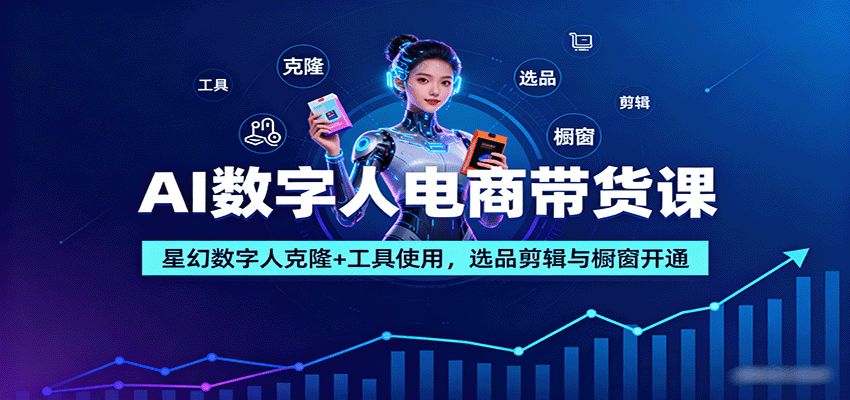 AI数字人电商带货课：星幻数字人克隆 工具使用，选品剪辑与橱窗开通